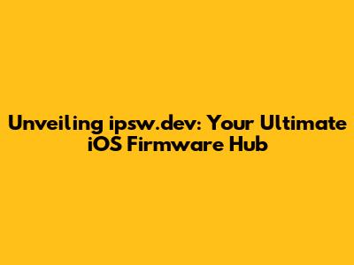 Unveiling ipsw.dev: Your Ultimate iOS Firmware Hub