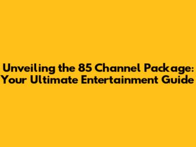 Unveiling the 85 Channel Package: Your Ultimate Entertainment Guide