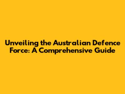 Unveiling the Australian Defence Force: A Comprehensive Guide