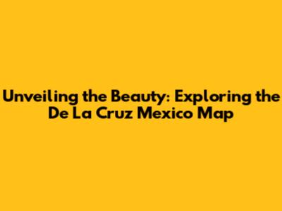 Unveiling the Beauty: Exploring the De La Cruz Mexico Map