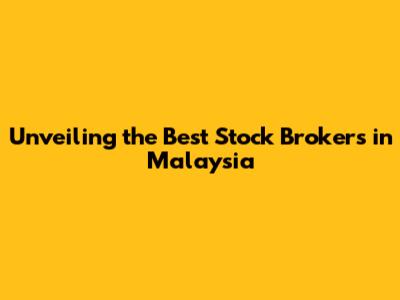 Unveiling the Best Stock Brokers in Malaysia