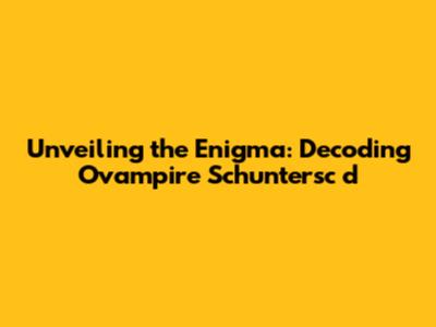 Unveiling the Enigma: Decoding Ovampire Schuntersc d