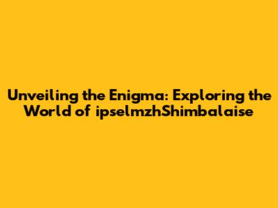 Unveiling the Enigma: Exploring the World of ipselmzhShimbalaise
