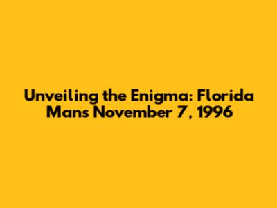 Unveiling the Enigma: Florida Man's November 7, 1996