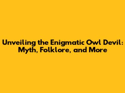 Unveiling the Enigmatic Owl Devil: Myth, Folklore, and More