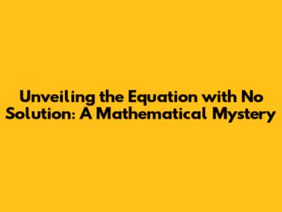 Unveiling the Equation with No Solution: A Mathematical Mystery