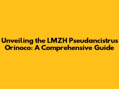 Unveiling the LMZH Pseudancistrus Orinoco: A Comprehensive Guide