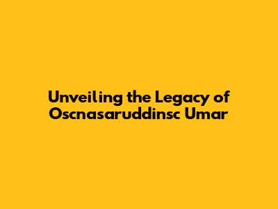 Unveiling the Legacy of Oscnasaruddinsc Umar