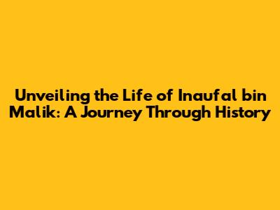 Unveiling the Life of Inaufal bin Malik: A Journey Through History