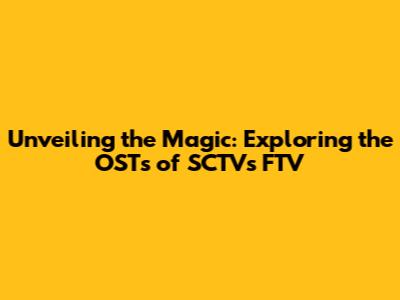 Unveiling the Magic: Exploring the OSTs of SCTV's FTV