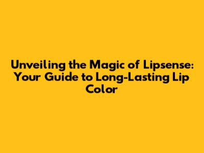Unveiling the Magic of Lipsense: Your Guide to Long-Lasting Lip Color