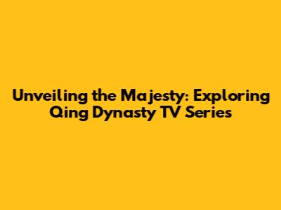 Unveiling the Majesty: Exploring Qing Dynasty TV Series