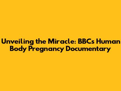 Unveiling the Miracle: BBC's Human Body Pregnancy Documentary