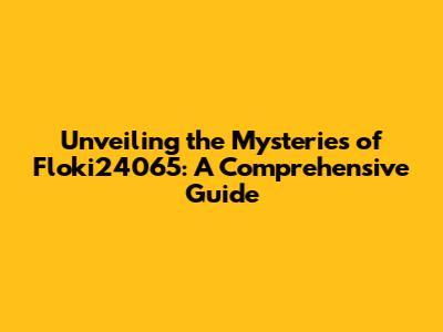 Unveiling the Mysteries of Floki24065: A Comprehensive Guide