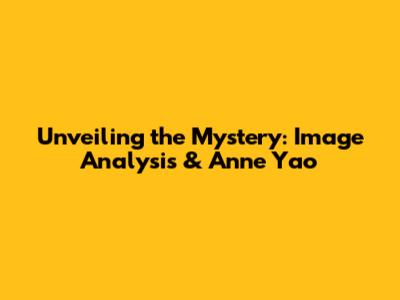 Unveiling the Mystery: Image Analysis & Anne Yao