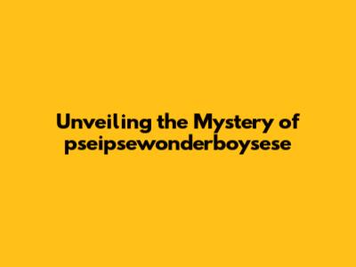 Unveiling the Mystery of pseipsewonderboysese