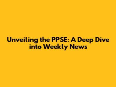 Unveiling the PPSE: A Deep Dive into Weekly News