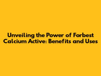 Unveiling the Power of Forbest Calcium Active: Benefits and Uses
