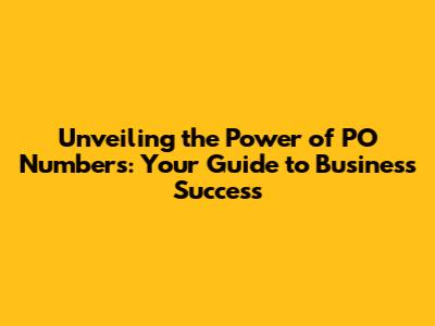 Unveiling the Power of PO Numbers: Your Guide to Business Success