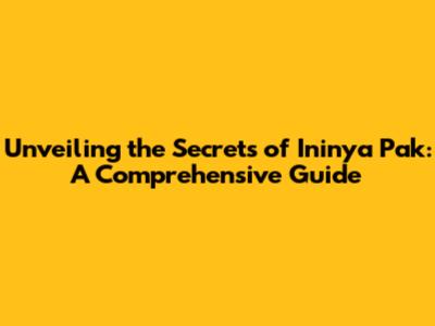 Unveiling the Secrets of 'Ininya Pak': A Comprehensive Guide