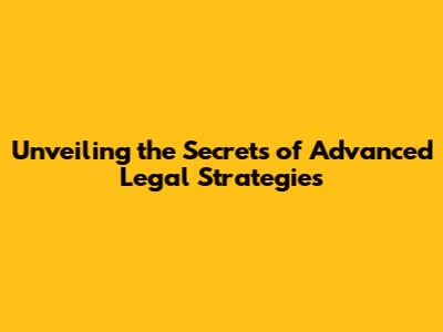 Unveiling the Secrets of Advanced Legal Strategies