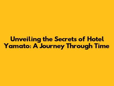 Unveiling the Secrets of Hotel Yamato: A Journey Through Time