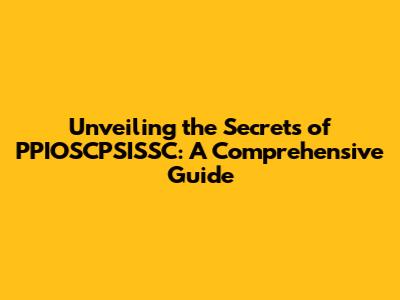Unveiling the Secrets of PPIOSCPSISSC: A Comprehensive Guide