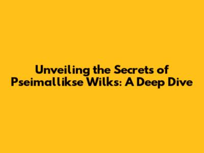 Unveiling the Secrets of Pseimallikse Wilks: A Deep Dive