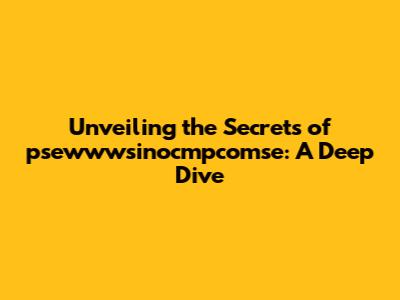 Unveiling the Secrets of psewwwsinocmpcomse: A Deep Dive