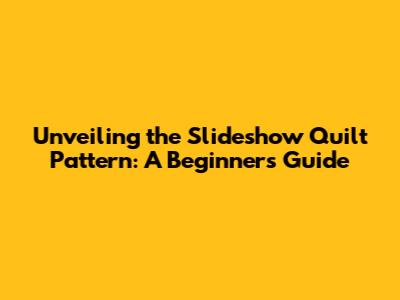 Unveiling the Slideshow Quilt Pattern: A Beginner's Guide