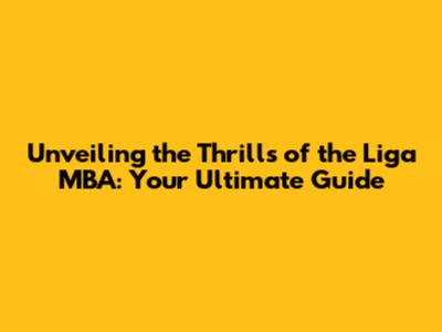 Unveiling the Thrills of the Liga MBA: Your Ultimate Guide