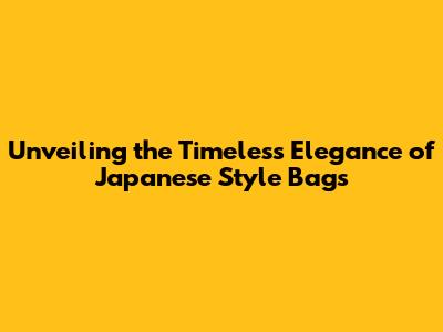 Unveiling the Timeless Elegance of Japanese Style Bags