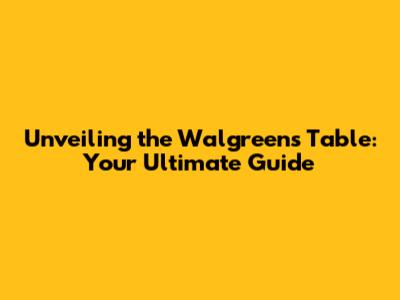 Unveiling the Walgreens Table: Your Ultimate Guide