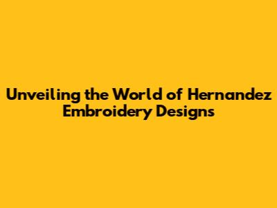 Unveiling the World of Hernandez Embroidery Designs