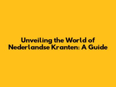 Unveiling the World of Nederlandse Kranten: A Guide