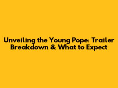 Unveiling the Young Pope: Trailer Breakdown & What to Expect