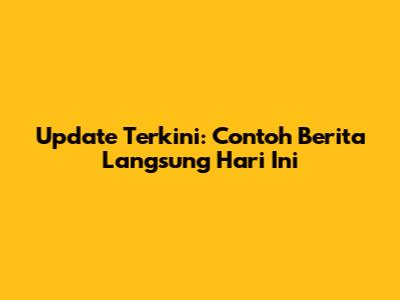 Update Terkini: Contoh Berita Langsung Hari Ini