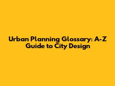 Urban Planning Glossary: A-Z Guide to City Design