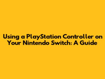 Using a PlayStation Controller on Your Nintendo Switch: A Guide