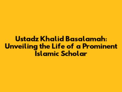 Ustadz Khalid Basalamah: Unveiling the Life of a Prominent Islamic Scholar