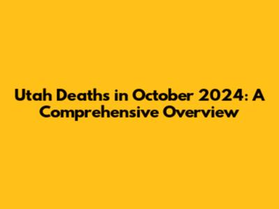 Utah Deaths in October 2024: A Comprehensive Overview
