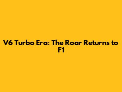 V6 Turbo Era: The Roar Returns to F1