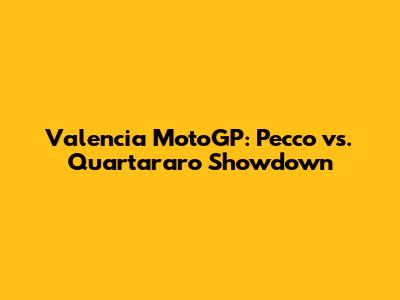 Valencia MotoGP: Pecco vs. Quartararo Showdown