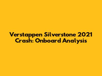Verstappen Silverstone 2021 Crash: Onboard Analysis