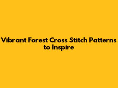 Vibrant Forest Cross Stitch Patterns to Inspire