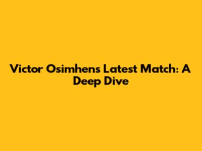 Victor Osimhen's Latest Match: A Deep Dive