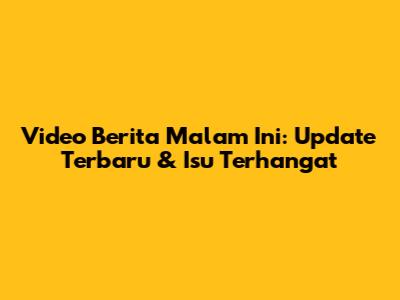 Video Berita Malam Ini: Update Terbaru & Isu Terhangat
