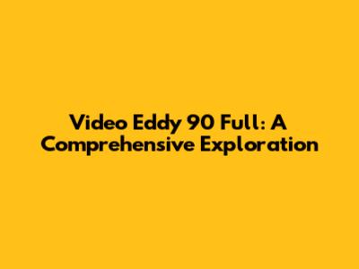 Video Eddy 90 Full: A Comprehensive Exploration