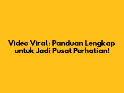 Video Viral: Panduan Lengkap untuk Jadi Pusat Perhatian!