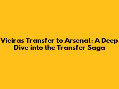 Vieira's Transfer to Arsenal: A Deep Dive into the Transfer Saga